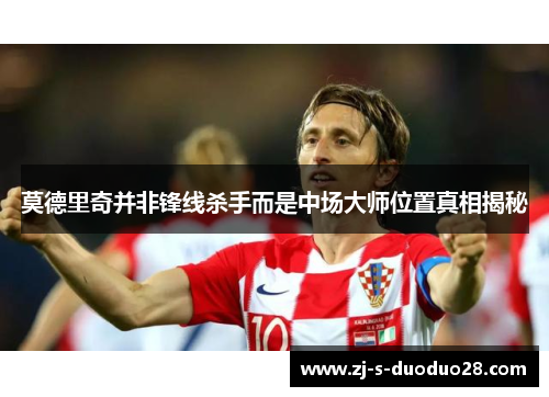 莫德里奇并非锋线杀手而是中场大师位置真相揭秘