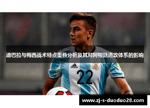 迪巴拉与梅西战术特点重叠分析及其对阿根廷进攻体系的影响