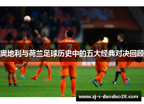 奥地利与荷兰足球历史中的五大经典对决回顾