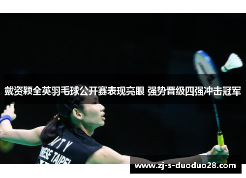 戴资颖全英羽毛球公开赛表现亮眼 强势晋级四强冲击冠军 戴资颖全英羽毛球公开赛表现亮眼 强势晋级四强冲击冠军
