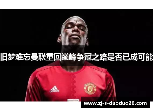 旧梦难忘曼联重回巅峰争冠之路是否已成可能