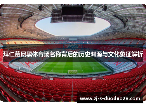 拜仁慕尼黑体育场名称背后的历史渊源与文化象征解析 拜仁慕尼黑体育场名称背后的历史渊源与文化象征解析