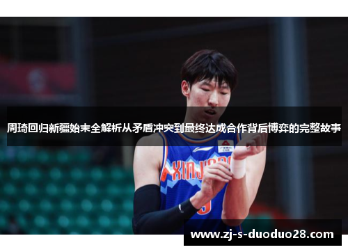 周琦回归新疆始末全解析从矛盾冲突到最终达成合作背后博弈的完整故事