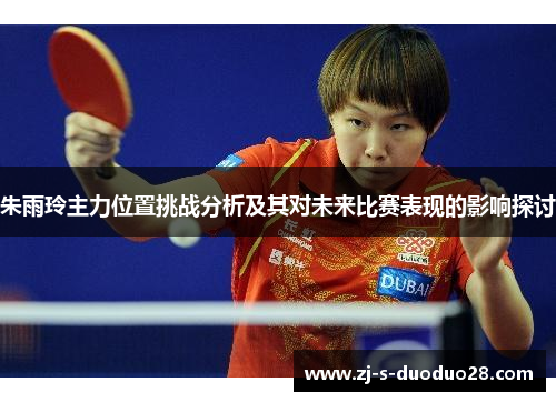 朱雨玲主力位置挑战分析及其对未来比赛表现的影响探讨