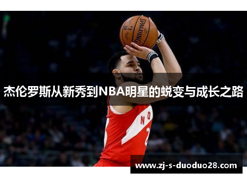 杰伦罗斯从新秀到NBA明星的蜕变与成长之路 杰伦罗斯从新秀到NBA明星的蜕变与成长之路