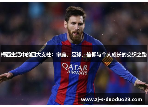 梅西生活中的四大支柱：家庭、足球、信仰与个人成长的交织之路