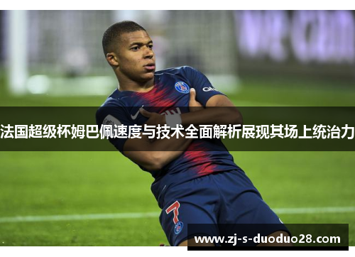 法国超级杯姆巴佩速度与技术全面解析展现其场上统治力
