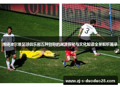 围绕波尔蒂足球俱乐部五种别称的渊源探秘与文化解读全景解析篇录 围绕波尔蒂足球俱乐部五种别称的渊源探秘与文化解读全景解析篇录