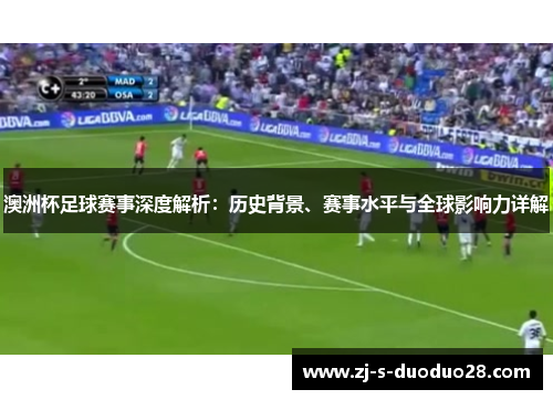 澳洲杯足球赛事深度解析:历史背景、赛事水平与全球影响力详解 澳洲杯足球赛事深度解析:历史背景、赛事水平与全球影响力详解