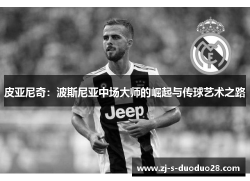 皮亚尼奇：波斯尼亚中场大师的崛起与传球艺术之路