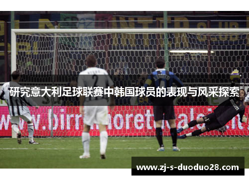 研究意大利足球联赛中韩国球员的表现与风采探索