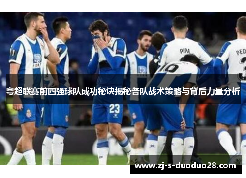 粤超联赛前四强球队成功秘诀揭秘各队战术策略与背后力量分析