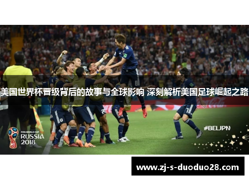 美国世界杯晋级背后的故事与全球影响 深刻解析美国足球崛起之路