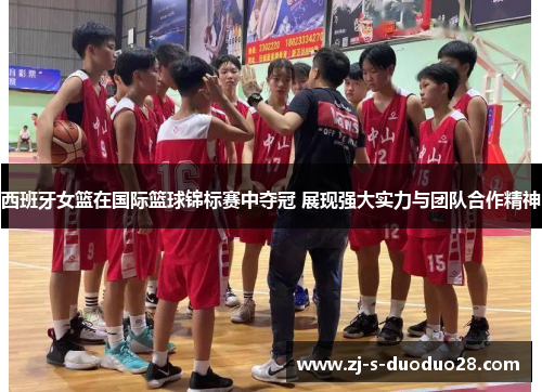 西班牙女篮在国际篮球锦标赛中夺冠 展现强大实力与团队合作精神