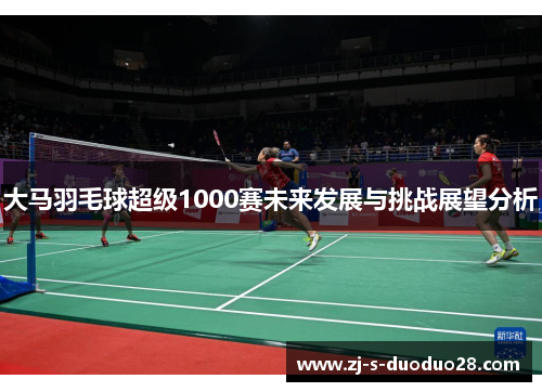大马羽毛球超级1000赛未来发展与挑战展望分析