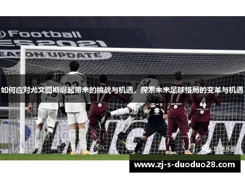 如何应对尤文图斯崛起带来的挑战与机遇，探索未来足球格局的变革与机遇