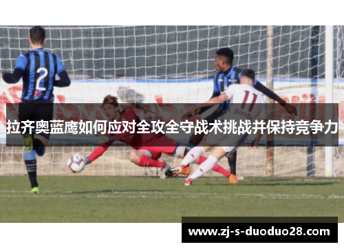 拉齐奥蓝鹰如何应对全攻全守战术挑战并保持竞争力