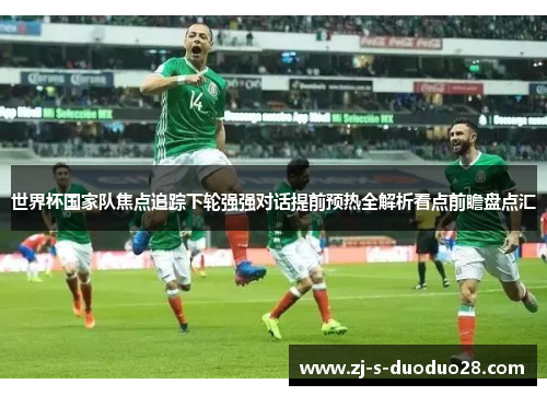 世界杯国家队焦点追踪下轮强强对话提前预热全解析看点前瞻盘点汇
