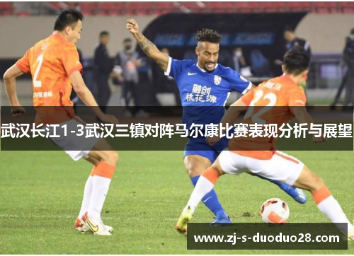 武汉长江1-3武汉三镇对阵马尔康比赛表现分析与展望 武汉长江1-3武汉三镇对阵马尔康比赛表现分析与展望