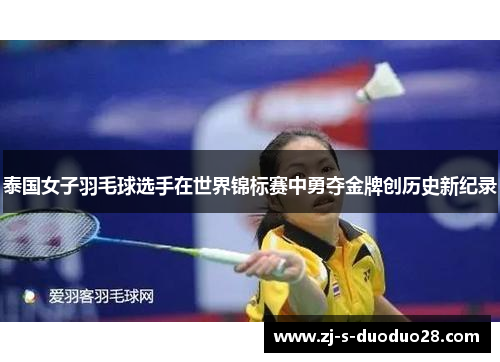 泰国女子羽毛球选手在世界锦标赛中勇夺金牌创历史新纪录