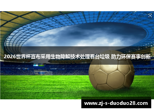 2026世界杯宣布采用生物降解技术处理看台垃圾 助力环保赛事创新