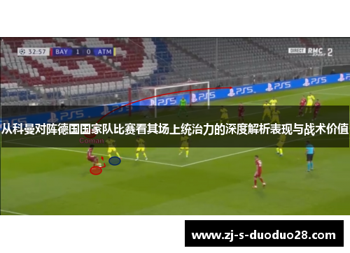 从科曼对阵德国国家队比赛看其场上统治力的深度解析表现与战术价值