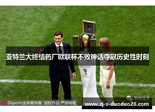 亚特兰大终结药厂欧联杯不败神话夺冠历史性时刻 亚特兰大终结药厂欧联杯不败神话夺冠历史性时刻