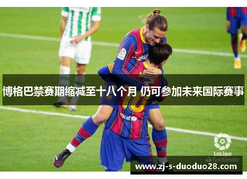 博格巴禁赛期缩减至十八个月 仍可参加未来国际赛事 博格巴禁赛期缩减至十八个月 仍可参加未来国际赛事