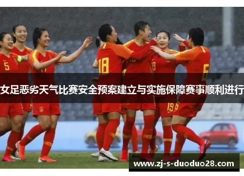女足恶劣天气比赛安全预案建立与实施保障赛事顺利进行 女足恶劣天气比赛安全预案建立与实施保障赛事顺利进行