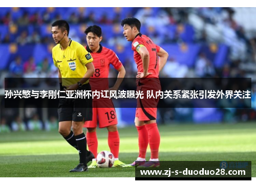 孙兴慜与李刚仁亚洲杯内讧风波曝光 队内关系紧张引发外界关注