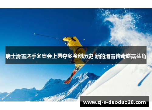 瑞士滑雪选手冬奥会上勇夺多金创历史 新的滑雪传奇崭露头角