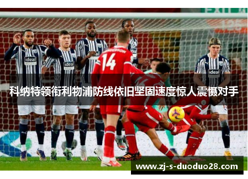 科纳特领衔利物浦防线依旧坚固速度惊人震慑对手