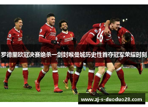 罗德里欧冠决赛绝杀一剑封喉曼城历史性首夺冠军荣耀时刻