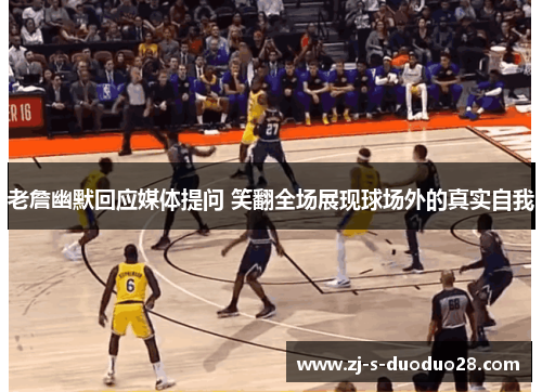 老詹幽默回应媒体提问 笑翻全场展现球场外的真实自我