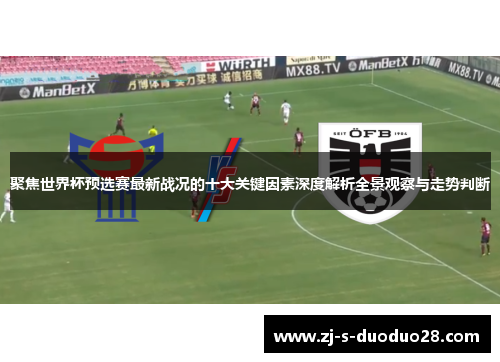 聚焦世界杯预选赛最新战况的十大关键因素深度解析全景观察与走势判断