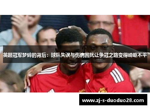 英超冠军梦碎的背后：球队失误与伤病困扰让争冠之路变得崎岖不平