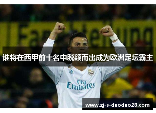 谁将在西甲前十名中脱颖而出成为欧洲足坛霸主 谁将在西甲前十名中脱颖而出成为欧洲足坛霸主